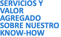 SERVICIOS Y VALOR AGREGADO SOBRE NUESTRO KNOW-HOW