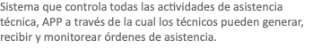 Sistema que controla todas las actividades de asistencia técnica, APP a través de la cual los técnicos pueden generar, recibir y monitorear órdenes de asistencia.